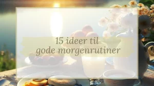 15 ideer til gode morgenrutiner