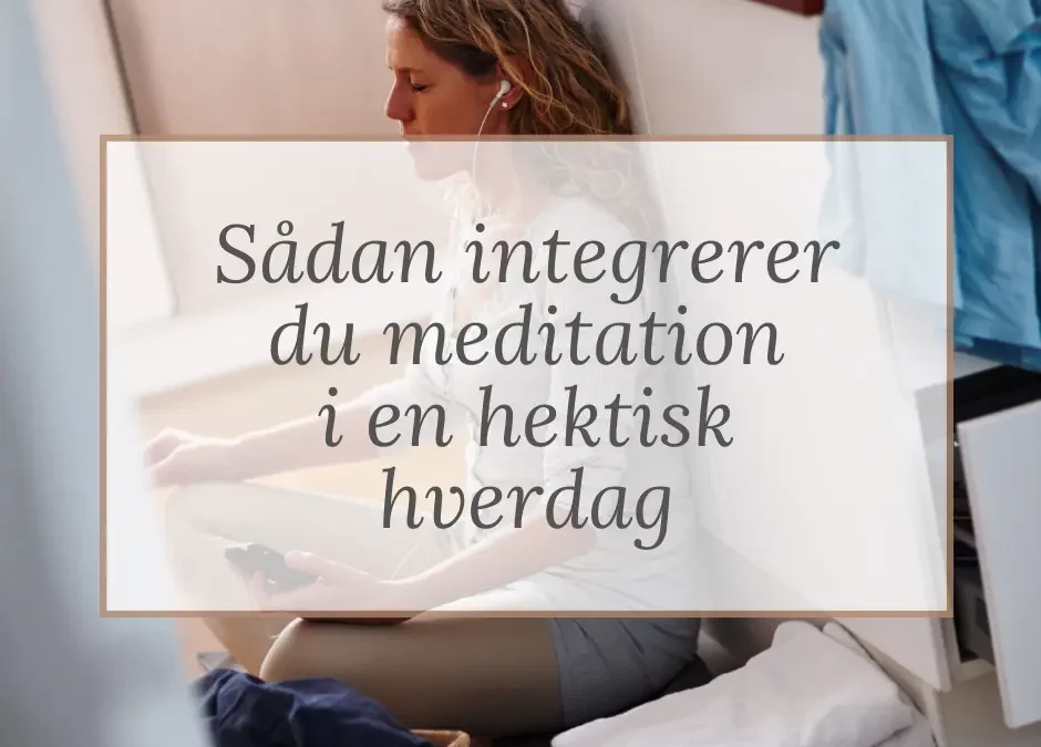 Sådan integrerer du meditation i en hektisk hverdag 