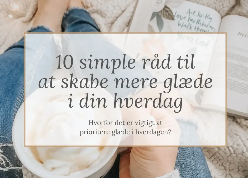 10 simple råd til at skabe mere glæde i din hverdag